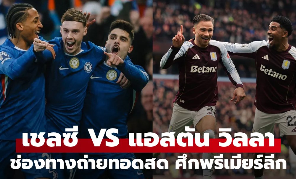ดูบอลสด พรีเมียร์ลีก เชลซี พบ แอสตัน วิลลา คืนนี้ เวลา 00:30 น.